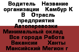 Водитель › Название организации ­ Камбур К.В › Отрасль предприятия ­ Автоперевозки › Минимальный оклад ­ 1 - Все города Работа » Вакансии   . Ханты-Мансийский,Мегион г.